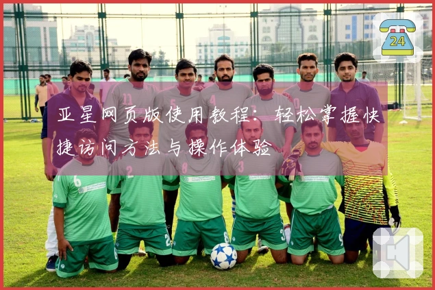 亚星网页版使用教程：轻松掌握快捷访问方法与操作体验
