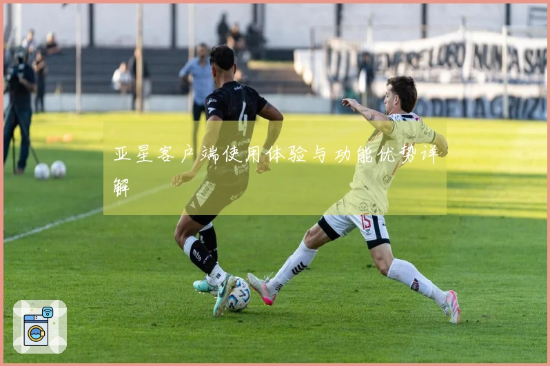 亚星客户端使用体验与功能优势详解