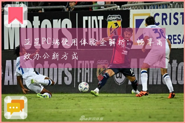 亚星PC端使用体验全解析：畅享高效办公新方式